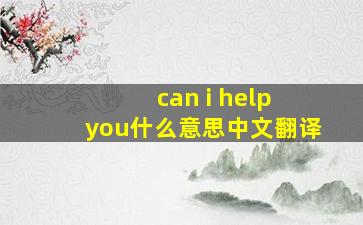 can i help you什么意思中文翻译